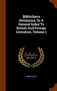 Produktbild: Bibliotheca Britannica, Or A General Index To British And Foreign Literature, Volume 1