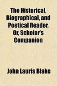 Produktbild: The Historical, Biographical, and Poetical Reader, Or, Scholar's Companion