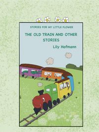 Produktbild: The Old Train and other stories (Stories for my Little Flower, #1)