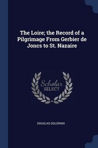 Produktbild: The Loire; the Record of a Pilgrimage From Gerbier de Joncs to St. Nazaire