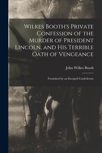 Produktbild: Wilkes Booth's Private Confession of the Murder of President Lincoln, and His Terrible Oath of Vengeance