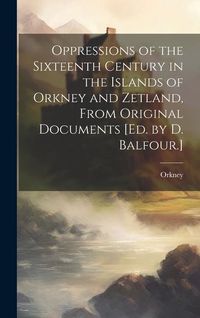 Produktbild: Oppressions of the Sixteenth Century in the Islands of Orkney and Zetland, From Original Documents [Ed. by D. Balfour.]