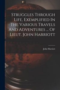Produktbild: Struggles Through Life, Exemplified In The Various Travels And Adventures ... Of Lieut. John Harriott