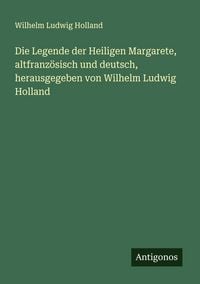 Produktbild: Die Legende der Heiligen Margarete, altfranz&ouml;sisch und deutsch, herausgegeben von Wilhelm Ludwig Holland