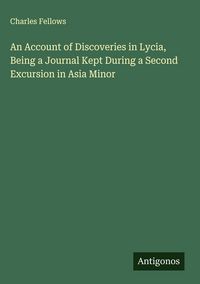 Produktbild: An Account of Discoveries in Lycia, Being a Journal Kept During a Second Excursion in Asia Minor