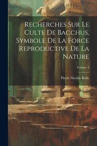 Produktbild: Recherches Sur Le Culte De Bacchus, Symbole De La Force Reproductive De La Nature; Volume 3