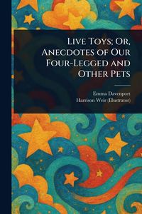 Produktbild: Live Toys; Or, Anecdotes of Our Four-Legged and Other Pets