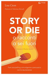 Produktbild: Story or die. O racconti o sei fuori. Fare storytelling coinvolgente e persuasivo con le neuroscienze