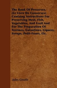 Produktbild: The Book of Preserves. (Le Livre De Conserves) Containing Instructions for Preserving Meat, Fish, Vegetables, and Fruit and for the Preparation of Ter