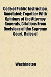 Produktbild: Code of Public Instruction, Annotated; Together with Opinions of the Attorney Generals, Citations from Decisions of the Supreme Court, Rules of