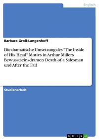 Produktbild: Die dramatische Umsetzung des 'The Inside of His Head' Motivs in Arthur Millers Bewusstseinsdramen Death of a Salesman und After the Fall