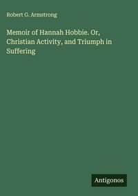 Produktbild: Memoir of Hannah Hobbie. Or, Christian Activity, and Triumph in Suffering