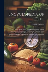 Produktbild: Encyclopedia of Diet; a Treatise on the Food Question ... Explaining, in Plain Language, the Chemistry of Food and the Chemistry of the Human Body, To