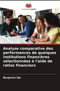 Produktbild: Analyse comparative des performances de quelques institutions financi&egrave;res s&eacute;lectionn&eacute;es &agrave; l'aide de ratios financiers