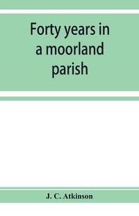 Produktbild: Forty years in a moorland parish; reminiscences and researches in Danby in Cleveland
