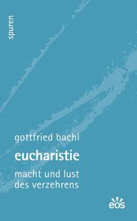 Bild vom Artikel Eucharistie - Macht und Lust des Verzehrens vom Autor Gottfried Bachl
