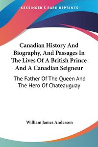 Produktbild: Canadian History And Biography, And Passages In The Lives Of A British Prince And A Canadian Seigneur
