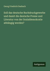 Produktbild: Soll das deutsche Buchdruckgewerbe und damit die deutsche Presse und Literatur von der Sozialdemokratie abh&auml;ngig werden?