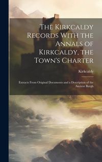 Produktbild: The Kirkcaldy Records With the Annals of Kirkcaldy, the Town's Charter: Extracts From Original Documents and a Description of the Ancient Burgh