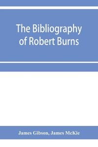Produktbild: The bibliography of Robert Burns, with biographical and bibliographical notes, and sketches of Burns clubs, monuments and statues