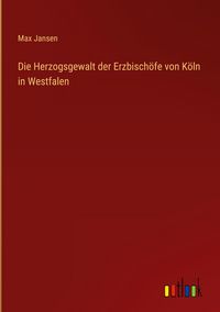 Produktbild: Die Herzogsgewalt der Erzbisch&ouml;fe von K&ouml;ln in Westfalen