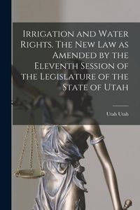 Produktbild: Irrigation and Water Rights. The new law as Amended by the Eleventh Session of the Legislature of the State of Utah