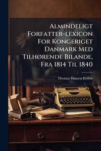 Produktbild: Almindeligt Forfatter-lexicon For Kongeriget Danmark Med Tilh&Atilde;, rende Bilande, Fra 1814 Til 1840