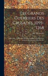 Produktbild: Les grands guerriers des crusades, 1095-1268: Saint Louis, Godefroi de Bouillon, Richard Coeur-de-Lion, Maleck-Adel, Saladin, Tancr&egrave;de, etc