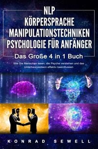 Produktbild: NLP F&Uuml;R ANF&Auml;NGER | K&Ouml;RPERSPRACHE | MANIPULATIONSTECHNIKEN | PSYCHOLOGIE F&Uuml;R ANF&Auml;NGER - Das 4 in 1 Buch: Wie Sie Menschen lesen, die Psyche verstehen u