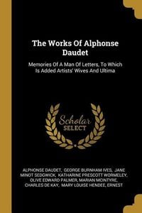 Produktbild: The Works Of Alphonse Daudet: Memories Of A Man Of Letters, To Which Is Added Artists' Wives And Ultima
