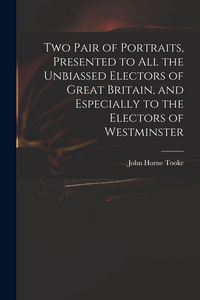 Produktbild: Two Pair of Portraits, Presented to All the Unbiassed Electors of Great Britain, and Especially to the Electors of Westminster