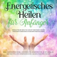 Produktbild: Energetisches Heilen f&uuml;r Anf&auml;nger: Energetische Heilung leicht verstehen, selbst anwenden oder einen passenden Heiler finden -inkl. der Beispiele Reiki, Geistheilung, Hom&ouml;opathie, Sch&uuml;&szlig;lersalze, Bachbl&uuml;ten, Psychokinesiologie, Akasha Chronik und EFT