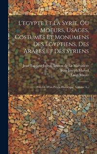 Produktbild: L'egypte Et La Syrie, Ou Moeurs, Usages, Costumes Et Monumens Des Egyptiens, Des Arabes Et Des Syriens: Pr&eacute;c&eacute;d&eacute; D'un Pr&eacute;cis Historique, Volume 4...