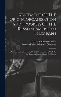 Produktbild: Statement Of The Origin, Organization And Progress Of The Russian-american Telegraph: Western Union Extension, Collins' Overland Line, Via Behr Ing St