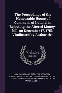 Produktbild: The Proceedings of the Honourable House of Commons of Ireland, in Rejecting the Altered Money-bill, on December 17, 1753, Vindicated by Authorities