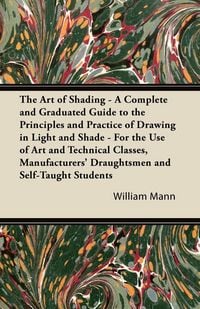 Produktbild: The Art of Shading - A Complete and Graduated Guide to the Principles and Practice of Drawing in Light and Shade - For the Use of Art and Technical Cl
