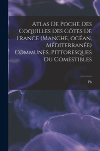 Produktbild: Atlas de poche des coquilles des c&ocirc;tes de France (Manche, oc&eacute;an, M&eacute;diterran&eacute;e) communes, pittoresques ou comestibles
