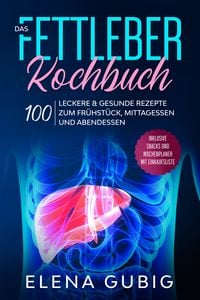 Produktbild: Das Fettleber Kochbuch: 100 leckere & gesunde Rezepte zum Fr&uuml;hst&uuml;ck, Mittagessen und Abendessen - Inklusive Snacks und Wochenplaner mit Einkaufsliste