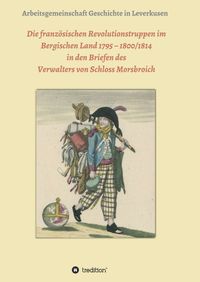 Produktbild: Die franz&ouml;sischen Revolutionstruppen im Bergischen Land 1795 &ndash; 1800/1814 in den Briefen des Verwalters von Schloss Morsbroich