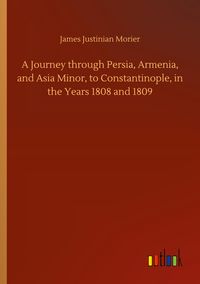 Produktbild: A Journey through Persia, Armenia, and Asia Minor, to Constantinople, in the Years 1808 and 1809