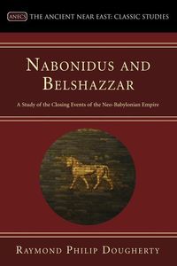 Produktbild: Nabonidus and Belshazzar: A Study of the Closing Events of the Neo-Babylonian Empire