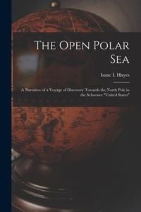 Produktbild: The Open Polar Sea [microform]: a Narrative of a Voyage of Discovery Towards the North Pole in the Schooner "United States"