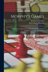 Produktbild: Morphy's Games: A Selection of the Best Games Played by the Distinguished Champion in Europe and America