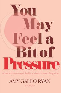 Produktbild: You May Feel a Bit of Pressure: Observations from Infertility's Heart-Wrenching Ride