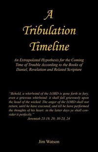 Produktbild: A Tribulation Timeline - An Extrapolated Hypothesis for the Coming Time of Trouble According to the Books of Daniel, Revelation and Related Scripture