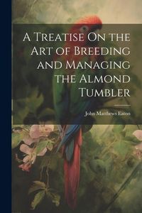 Produktbild: A Treatise On the Art of Breeding and Managing the Almond Tumbler