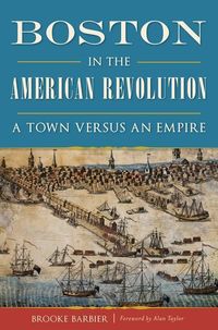 Bild vom Artikel Boston in the American Revolution: A Town Versus an Empire vom Autor Brooke Barbier
