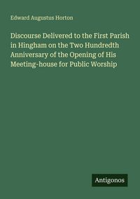 Produktbild: Discourse Delivered to the First Parish in Hingham on the Two Hundredth Anniversary of the Opening of His Meeting-house for Public Worship