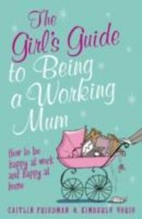 Produktbild: Friedman, C: The Girl's Guide to Being a Working Mum