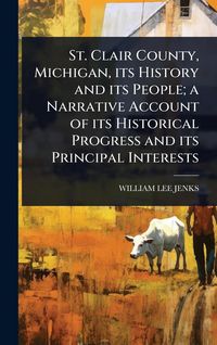 Produktbild: St. Clair County, Michigan, its History and its People; a Narrative Account of its Historical Progress and its Principal Interests